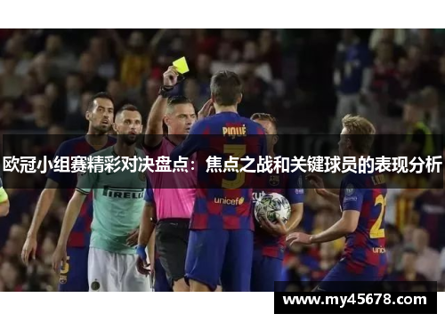 欧冠小组赛精彩对决盘点：焦点之战和关键球员的表现分析