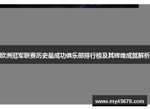 欧洲冠军联赛历史最成功俱乐部排行榜及其辉煌成就解析