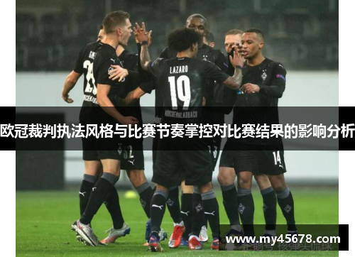 欧冠裁判执法风格与比赛节奏掌控对比赛结果的影响分析