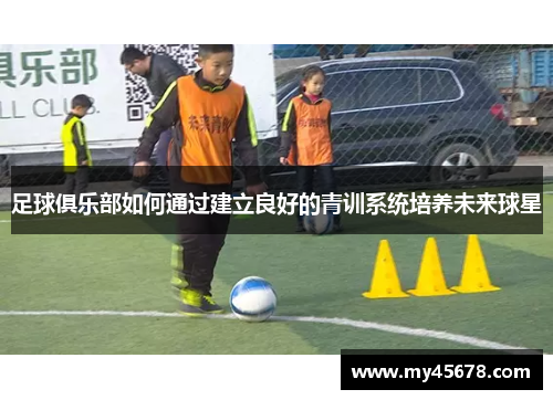 足球俱乐部如何通过建立良好的青训系统培养未来球星